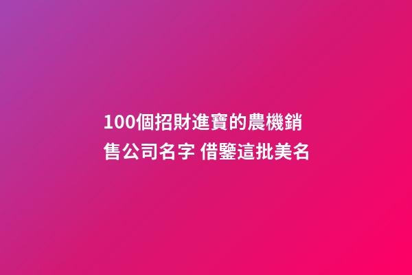 100個招財進寶的農機銷售公司名字 借鑒這批美名